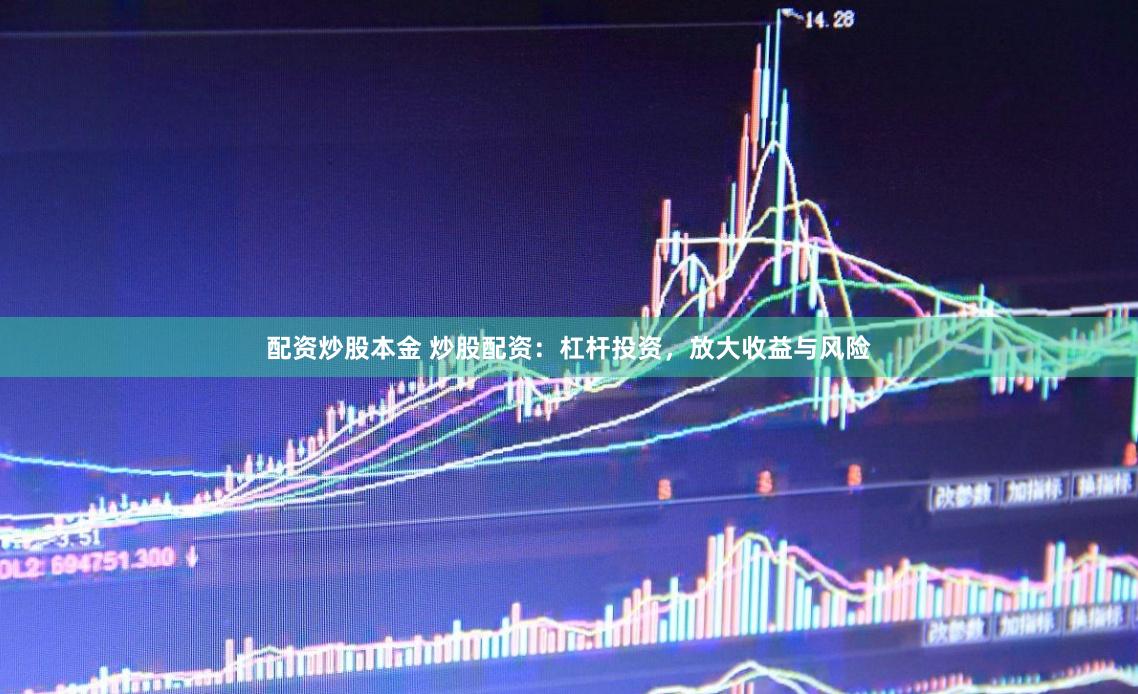 配资炒股本金 炒股配资：杠杆投资，放大收益与风险
