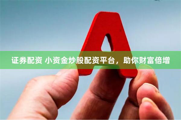证券配资 小资金炒股配资平台，助你财富倍增