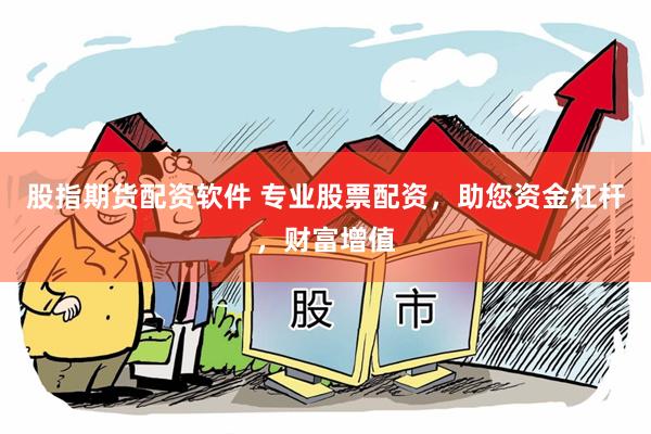 股指期货配资软件 专业股票配资，助您资金杠杆，财富增值