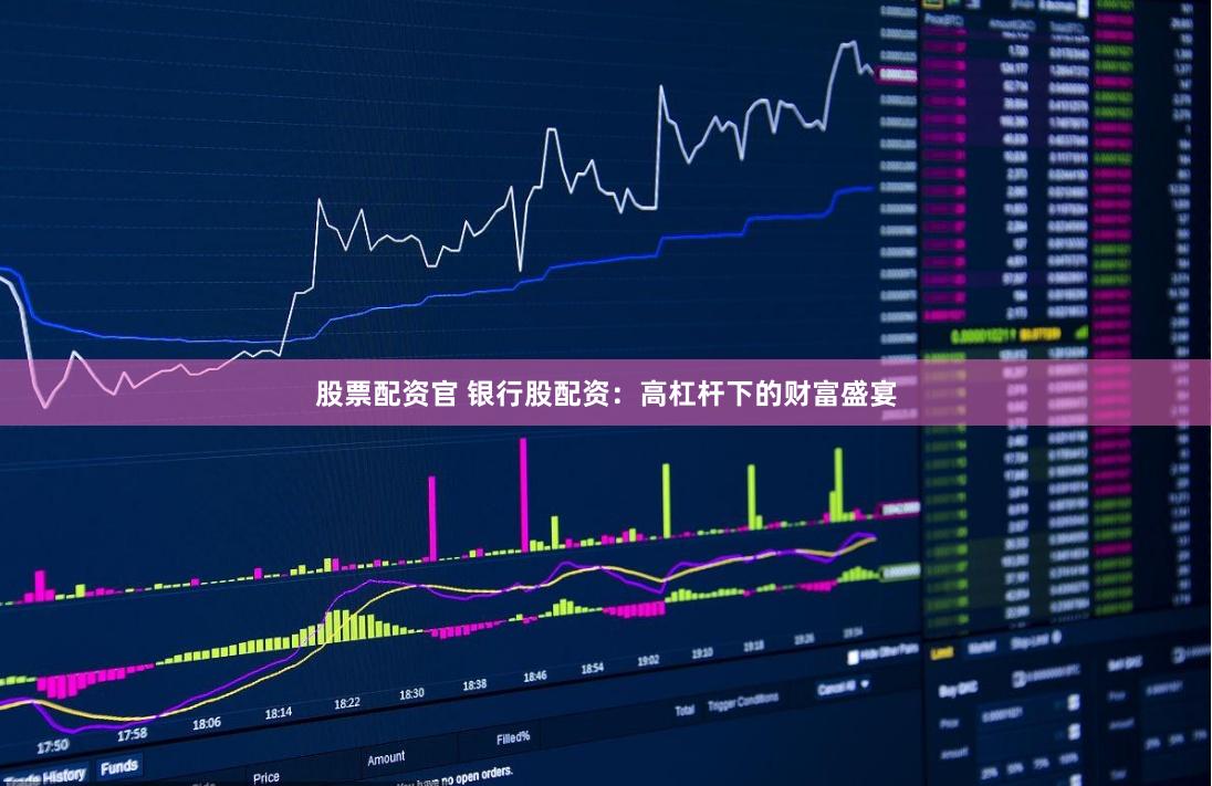 股票配资官 银行股配资：高杠杆下的财富盛宴