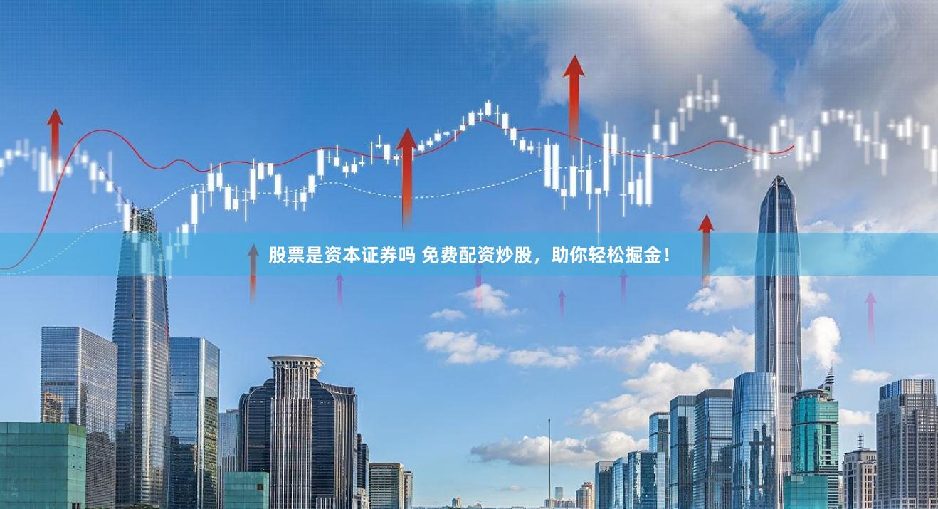股票是资本证券吗 免费配资炒股，助你轻松掘金！
