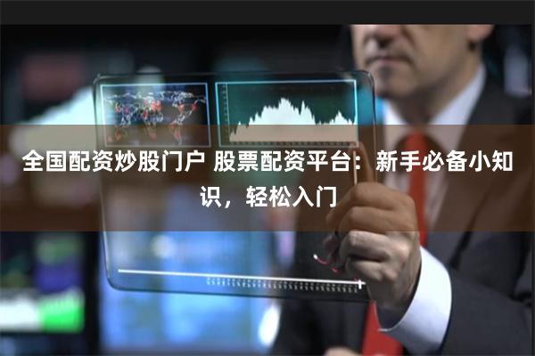 全国配资炒股门户 股票配资平台：新手必备小知识，轻松入门