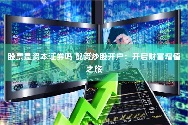 股票是资本证券吗 配资炒股开户：开启财富增值之旅