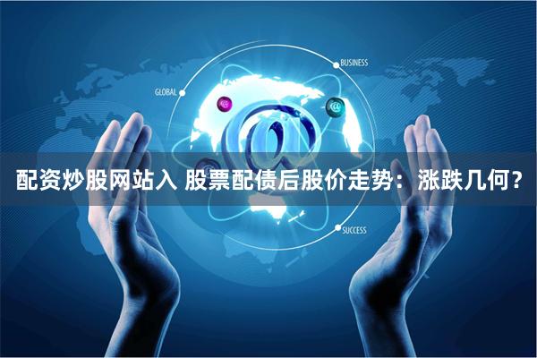 配资炒股网站入 股票配债后股价走势：涨跌几何？